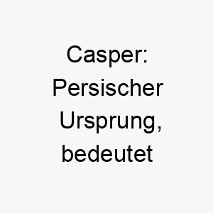 casper persischer ursprung bedeutet schatzmeister gut fuer einen sehr geschaetzten hund 17674