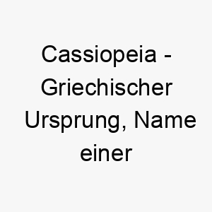 cassiopeia griechischer ursprung name einer koenigin in der griechischen mythologie bedeutung als hundename fuer einen majestaetischen auffaelligen hund 13559