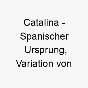 catalina spanischer ursprung variation von catherine bedeutet rein bedeutung als hundename fuer einen reinen schoenen hund 13560