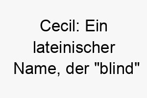 cecil ein lateinischer name der blind bedeutet koennte fuer einen hund mit besonderen beduerfnissen oder fuer einen hund mit aussergewoehnlich gutem gehoer und geruchssinn passen 17918