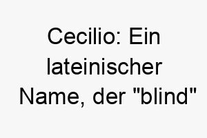 cecilio ein lateinischer name der blind bedeutet koennte fuer einen hund mit besonderen beduerfnissen passen 17933