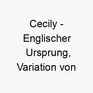 cecily englischer ursprung variation von cecilia bedeutet blind bedeutung als hundename fuer einen loyalen treuen hund 13539