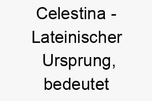 celestina lateinischer ursprung bedeutet himmlisch bedeutung als hundename fuer einen heiligen schoenen hund 13532