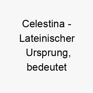 celestina lateinischer ursprung bedeutet himmlisch bedeutung als hundename fuer einen heiligen schoenen hund 13532