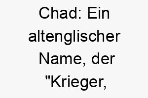 chad ein altenglischer name der krieger verteidiger bedeutet gut geeignet fuer einen starken schuetzenden hund 17739