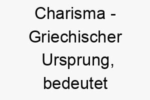 charisma griechischer ursprung bedeutet begabung bedeutung als hundename fuer einen begabten auffaelligen hund 13557