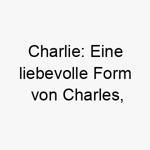 charlie eine liebevolle form von charles bedeutet freier mann 17669