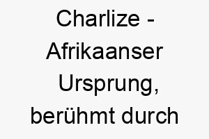 charlize afrikaanser ursprung beruehmt durch die schauspielerin charlize theron bedeutung als hundename fuer einen eleganten stilvollen hund 13319