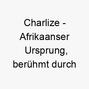 charlize afrikaanser ursprung beruehmt durch die schauspielerin charlize theron bedeutung als hundename fuer einen eleganten stilvollen hund 13319