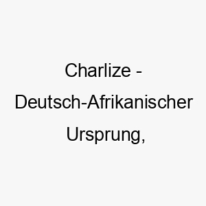 charlize deutsch afrikanischer ursprung weibliche form von charles bedeutet freier mann bedeutung als hundename fuer einen starken unabhaengigen hund 13550