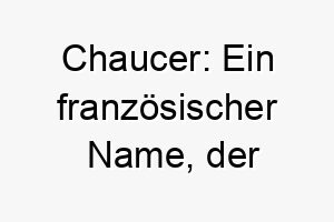 chaucer ein franzoesischer name der schuhmacher bedeutet passend fuer einen fleissigen oder geschickten hund 17913