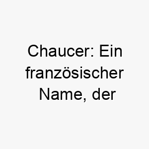 chaucer ein franzoesischer name der schuhmacher bedeutet passend fuer einen fleissigen oder geschickten hund 17913