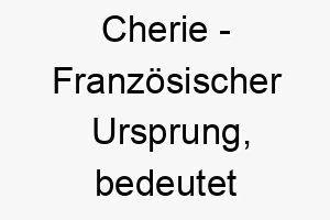 cherie franzoesischer ursprung bedeutet liebling bedeutung als hundename fuer einen geliebten liebenswerten hund 13581