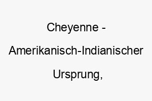 cheyenne amerikanisch indianischer ursprung bedeutet sprechen in fremdsprachen bedeutung als hundename fuer einen vielseitigen kreativen hund 13540