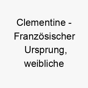 clementine franzoesischer ursprung weibliche form von clement bedeutet mild barmherzig bedeutung als hundename fuer einen sanften liebevollen hund 13583