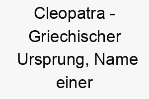 cleopatra griechischer ursprung name einer beruehmten aegyptischen koenigin bedeutung als hundename fuer einen koeniglichen eleganten hund 13472