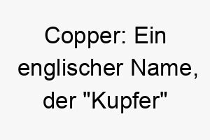 copper ein englischer name der kupfer bedeutet passend fuer einen hund mit rotem oder kupferfarbenem fell 17917