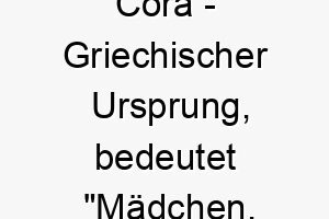 cora griechischer ursprung bedeutet maedchen jungfrau bedeutung als hundename fuer einen jungen oder unschuldigen hund 13146