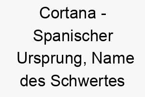 cortana spanischer ursprung name des schwertes von el cid bedeutung als hundename fuer einen tapferen starken hund 13383