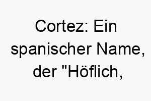 cortez ein spanischer name der hoeflich zuvorkommend bedeutet passend fuer einen freundlichen sozialen hund 17915