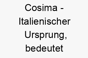 cosima italienischer ursprung bedeutet ordnung schoenheit bedeutung als hundename fuer einen gut organisierten und schoenen hund 13386