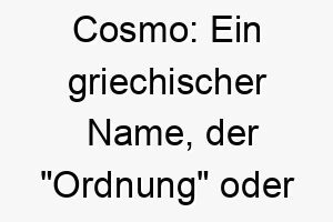 cosmo ein griechischer name der ordnung oder schoenheit bedeutet passend fuer einen gut aussehenden 17907