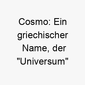 cosmo ein griechischer name der universum oder ordnung bedeutet ideal fuer einen hund mit einem grossen herzen oder einer liebevollen persoenlichkeit 17952