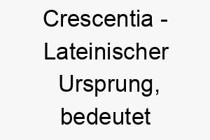 crescentia lateinischer ursprung bedeutet wachsend bedeutung als hundename fuer einen wachsenden lebensfrohen hund 13486