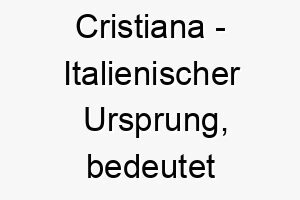 cristiana italienischer ursprung bedeutet anhaengerin von christus bedeutung als hundename fuer einen treuen frommen hund 13489