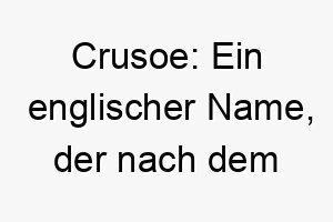 crusoe ein englischer name der nach dem beruehmten charakter robinson crusoe benannt ist perfekt fuer einen unabhaengigen oder abenteuerlustigen hund 17953