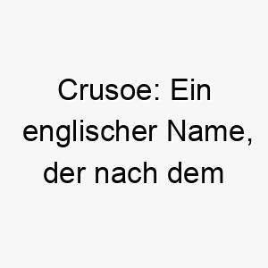 crusoe ein englischer name der nach dem beruehmten charakter robinson crusoe benannt ist perfekt fuer einen unabhaengigen oder abenteuerlustigen hund 17953