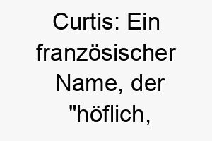 curtis ein franzoesischer name der hoeflich zuvorkommend bedeutet ideal fuer einen gut erzogenen hund 17734