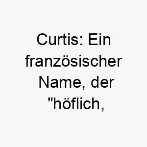 curtis ein franzoesischer name der hoeflich zuvorkommend bedeutet ideal fuer einen gut erzogenen hund 17734