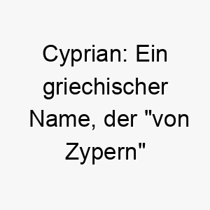 cyprian ein griechischer name der von zypern bedeutet passend fuer einen warmen liebenswerten hund 17735