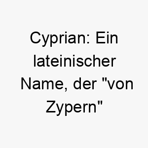 cyprian ein lateinischer name der von zypern bedeutet ideal fuer einen hund mit mediterranen wurzeln oder fuer einen hund der das wasser liebt 17919