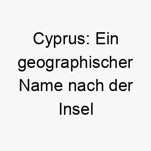 cyprus ein geographischer name nach der insel zypern ideal fuer einen hund der das meer liebt oder mediterrane wurzeln hat 17954