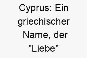 cyprus ein griechischer name der liebe bedeutet ideal fuer einen sehr liebenswerten hund 17725