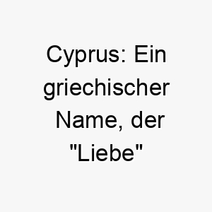 cyprus ein griechischer name der liebe bedeutet ideal fuer einen sehr liebenswerten hund 17725