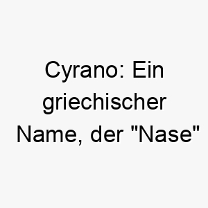 cyrano ein griechischer name der nase bedeutet ideal fuer einen hund mit auffaelliger schnauze 17910