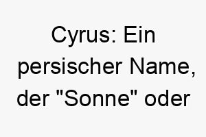 cyrus ein persischer name der sonne oder thron bedeutet ideal fuer einen strahlenden oder koeniglichen hund 17891