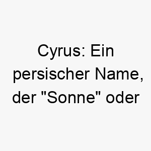 cyrus ein persischer name der sonne oder thron bedeutet ideal fuer einen strahlenden oder koeniglichen hund 17891