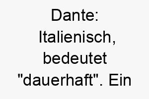 dante italienisch bedeutet dauerhaft ein starker einpraegsamer name fuer einen robusten hund 18016