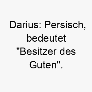 darius persisch bedeutet besitzer des guten ein majestaetischer name fuer einen gutmuetigen hund 18017