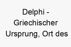 delphi griechischer ursprung ort des beruehmten orakels bedeutung als hundename fuer einen mysterioesen weisen hund 13755