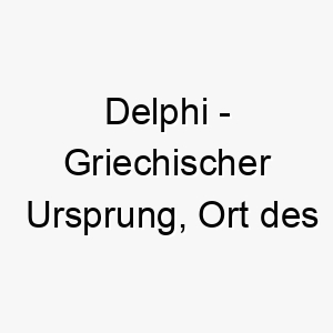 delphi griechischer ursprung ort des beruehmten orakels bedeutung als hundename fuer einen mysterioesen weisen hund 13755