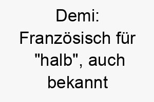 demi franzoesisch fuer halb auch bekannt durch die schauspielerin demi moore 1269