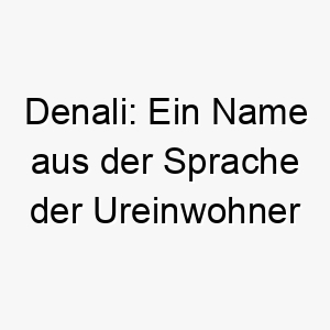 denali ein name aus der sprache der ureinwohner alaskas und bedeutet der grosse ein maechtiger name fuer einen grossen hund 17995