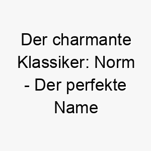 der charmante klassiker norm der perfekte name fuer deinen treuen fellfreund 23279