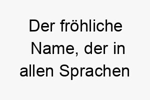 der froehliche name der in allen sprachen schnurrt nix perfekt fuer jeden hund 23150