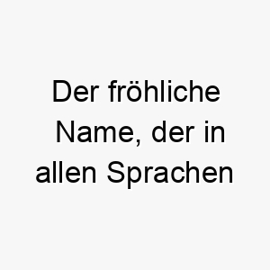 der froehliche name der in allen sprachen schnurrt nix perfekt fuer jeden hund 23150